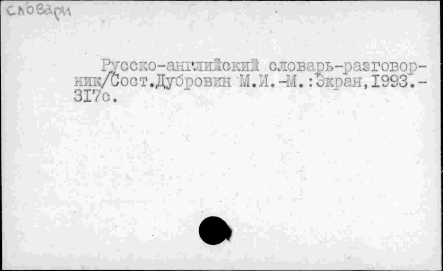 ﻿СЛОвДпИ
Русско-англиЗский словарь-разговор-ник/иост.Дубровин 'М.И.-М. :Экран,1993.-317с.